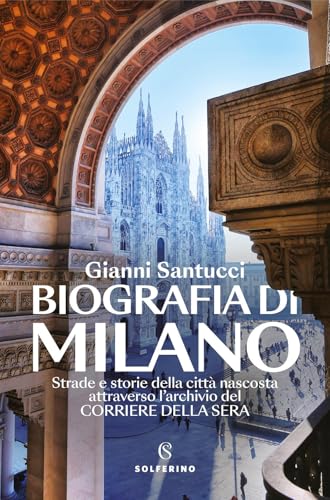  Biografia di Milano. Strade e storie della città nascosta attraverso l\'archivio del Corriere della Sera
