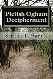 Pictish Ogham Decipherment: Translation of all known Pictish Oghams (Decipherment of unknown scripts) (Volume 1)