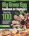 Big Green Egg Cookbook for Beginners: More Than 100 R Fresh and Tasty Barbecue Recipes to Grill, Smoke, Bake & Roast with Your Ceramic Grill