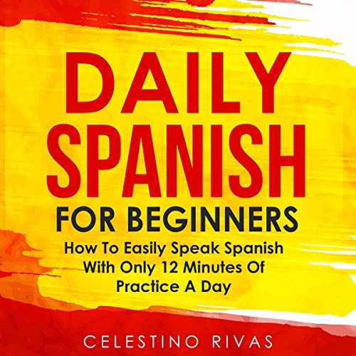 Daily Spanish for Beginners: How to Easily Speak Spanish with Only 12 Minutes of Practice a Day by Celestino Rivas episode artwork