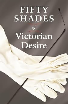 Fifty Shades of Victorian Desire An Anthology of Victorian Erotica