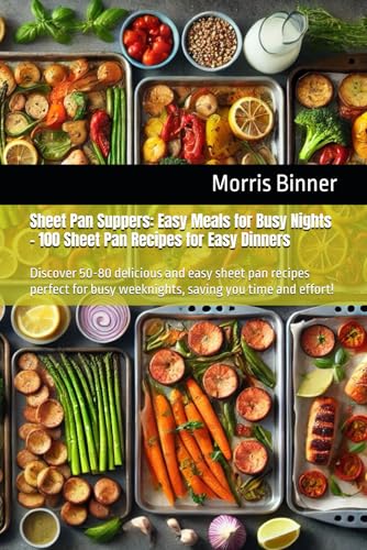 Sheet Pan Suppers: Easy Meals for Busy Nights – 100 Sheet Pan Recipes for Easy Dinners: Discover 50-80 delicious and easy sheet pan recipes perfect for busy weeknights, saving you time and effort!