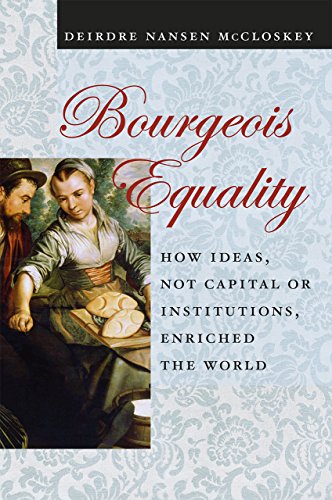 Bourgeois Equality: How Ideas, Not Capital or Institutions, Enriched the World Bourgeois Equality: How Ideas, Not Capital or Institutions, Enriched the World