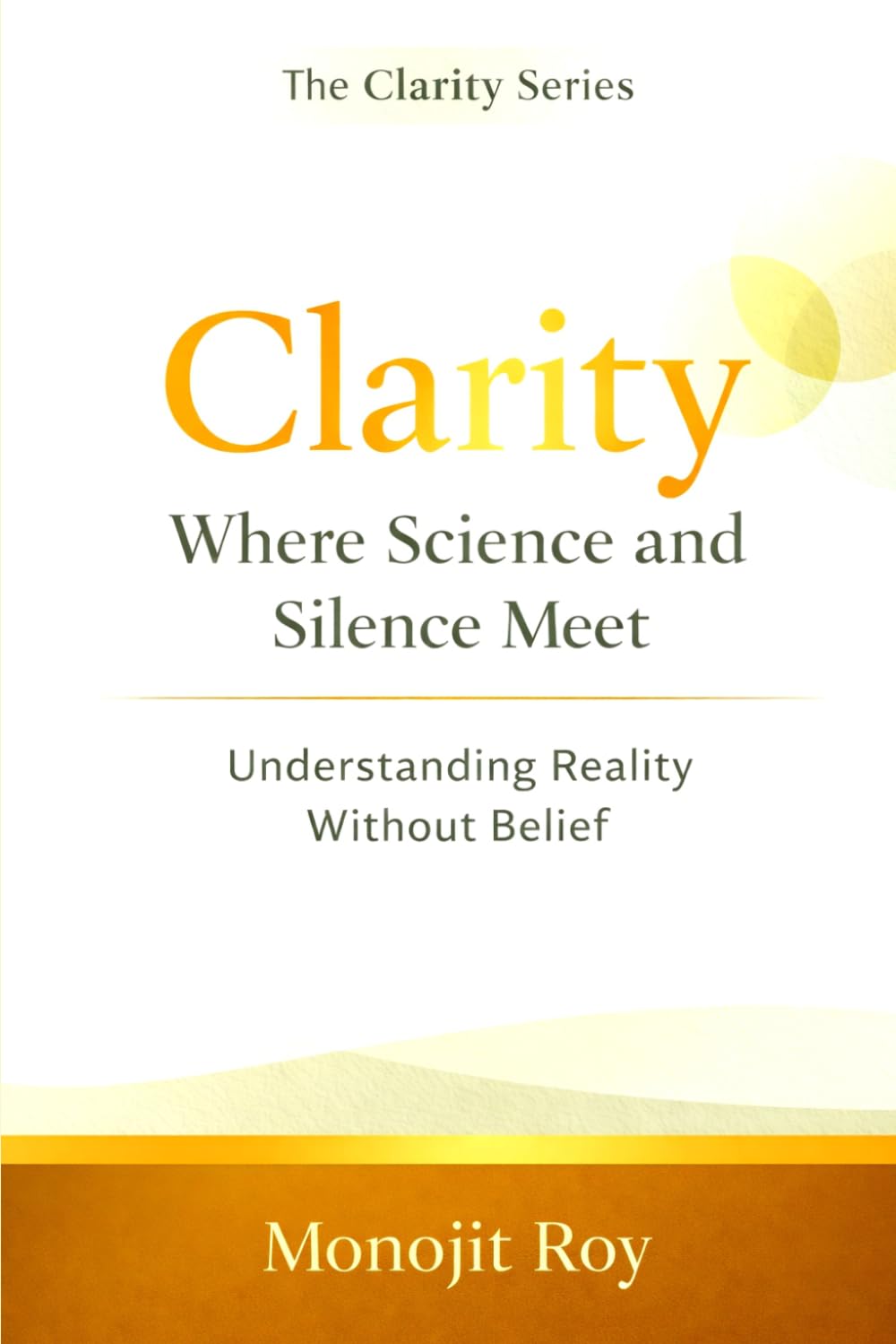 Clarity: Where Science and Silence Meet: Understanding Reality Without Belief (The Clarity Serirs)