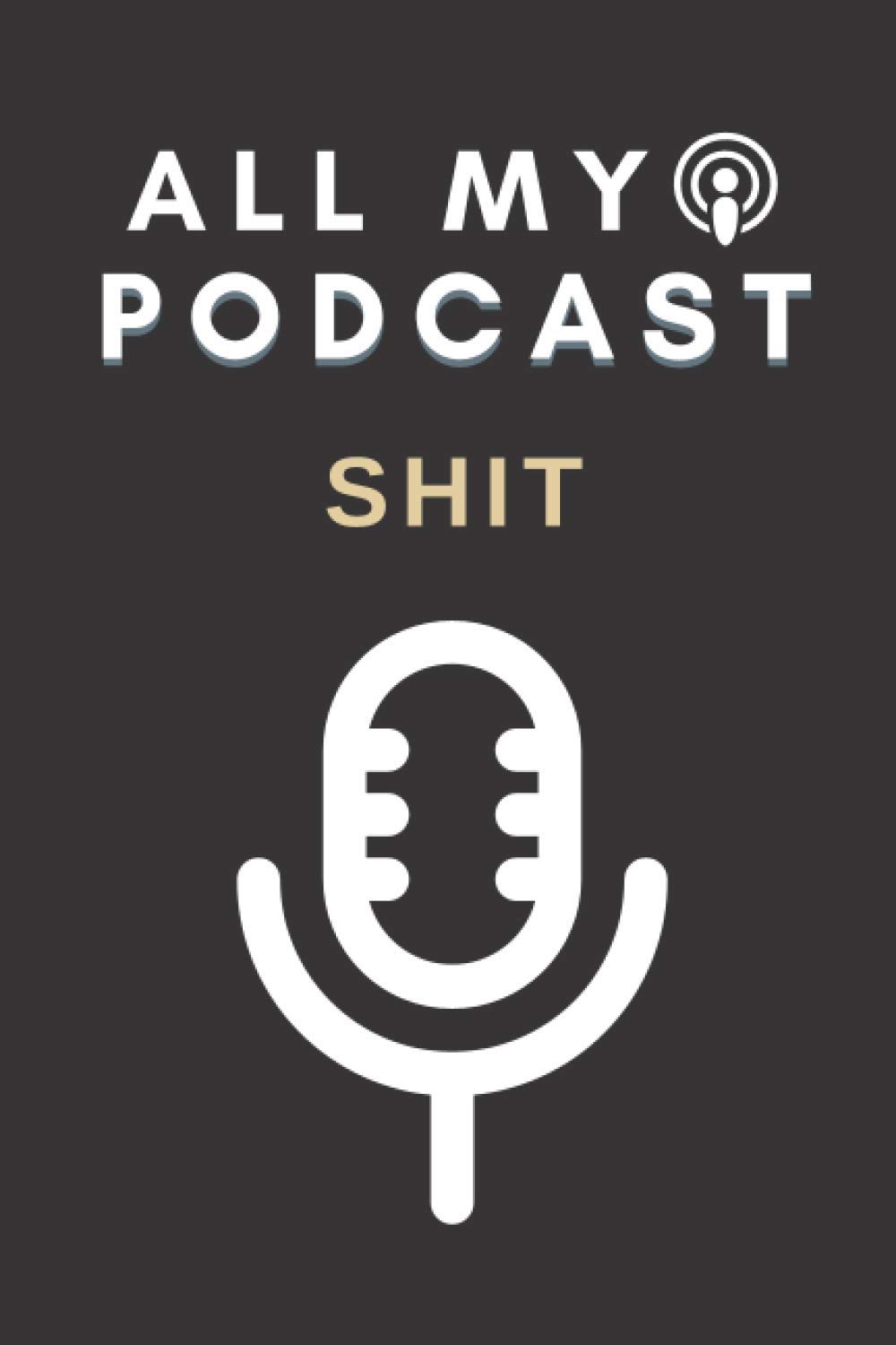 All my podcast shit: Funny Podcast Log Book Planner for Planning Perfect Podcasts - Gift for Podcasters, Hosts, Producers Men and Women / 6 x 9 Inches size