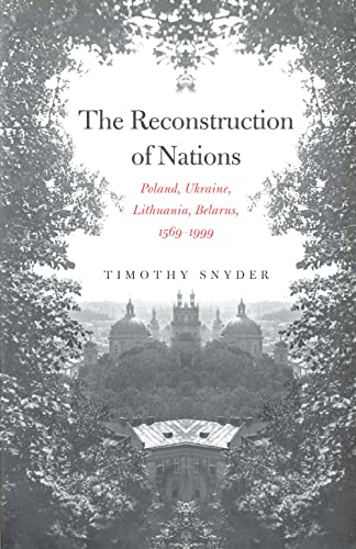 The Reconstruction Of Nations: Poland, Ukraine, Lithuania, Belarus, 1569-1999