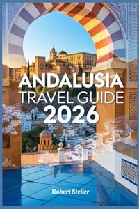 ANDALUSIA TRAVEL GUIDE 2026: Your Ultimate companion to Sustainable Stays, Local Flavors, and Unforgettable Itineraries