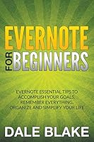 Evernote for Beginners: Evernote Essential Tips to Accomplish Your Goals, Remember Everything, Organize and Simplify Your Life 1681271222 Book Cover