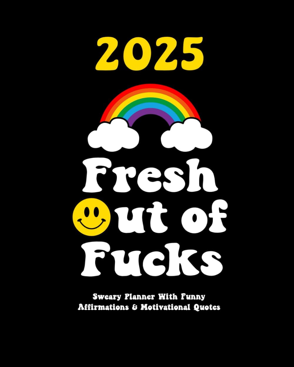 Fresh Out of Fucks 2025: Sweary Planner With Funny Affirmations & Motivational Quotes (Swearing Self-Help Humor)
