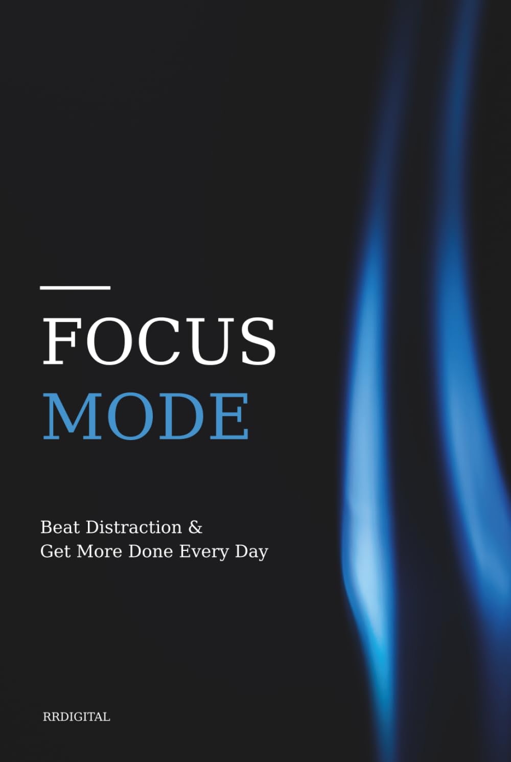 Focus Mode: Beat Distraction and Get More Done Every Day: Beat Distraction and Get More Done Every Day with Simple Focus Habits That Actually Work