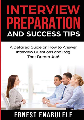 Interview Preparation and Success Tips: A Detailed Guide on How to Answer Interview Questions and Bag That Dream Job!