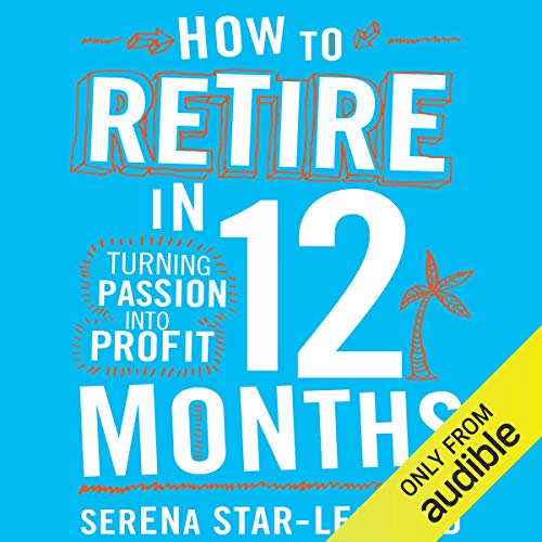 How to Retire in 12 Months: Turning Passion into Profit