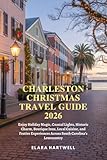 CHARLESTON CHRISTMAS TRAVEL GUIDE 2026: Enjoy Holiday Magic, Coastal Lights, Historic Charm, Boutique Inns, Local Cuisine, and Festive Experiences Across South Carolina’s Lowcountry