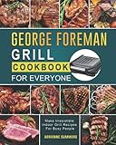 George Foreman Grill Cookbook for Everyone: Make Irresistible Indoor Grill Recipes For Busy People