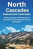 North Cascades National Park Travel Guide: Hiking, Camping, and Exploring the Wild Side of the Northwestern Part of Washington