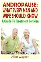 Andropause: What Every Man and Wife Should Know: A Guide To Treatment For Men 1481091840 Book Cover