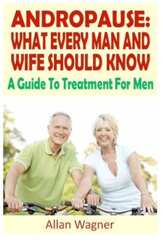 Andropause: What Every Man and Wife Should Know: A Guide To Treatment For Men