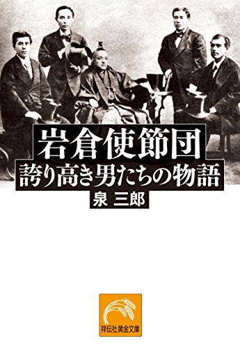 岩倉使節団――誇り高き男たちの物語 (祥伝社黄金文庫)