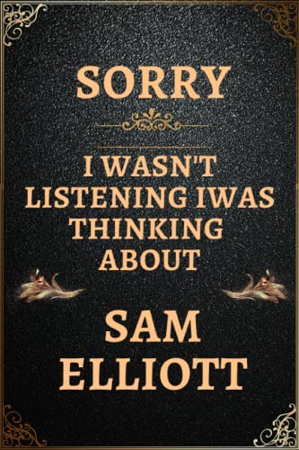 Sorry I Wasn't Listening I Was Thinking About Sam Elliott: Sam Elliott Notebook Lined Journal , Notebook Gift for Sam Elliott Lovers.