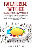 PARLARE BENE TATTICHE E TECNICHE DI CONVERSAZIONE: Come comunicare efficacemente difendersi coinvolgere influenzare e raggiungere sempre lo scopo con successo ritrovando sé stessi e l'autostima