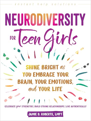 Neurodiversity for Teen Girls: Shine Bright as You Embrace Your Brain, Your Emotions, and Your Life (The Instant Help Solutions Series)