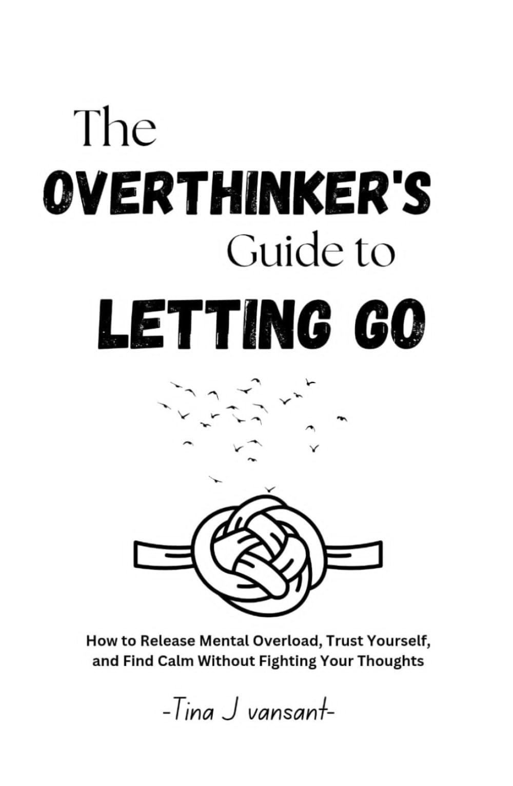 The Overthinker’s Guide to Letting Go: How to Release Mental Overload, Trust Yourself, and Find Calm Without Fighting Your Thoughts
