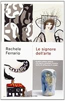 Le signore dell'arte. Quattro artiste italiane che hanno cambiato il nostro modo di raffigurare il mondo 8804621079 Book Cover