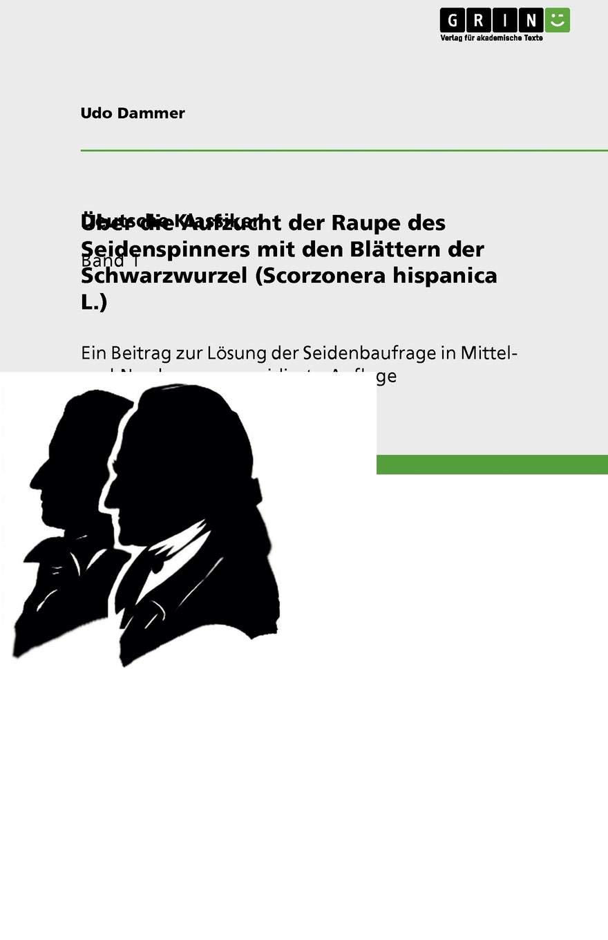 UEber die Aufzucht der Raupe des Seidenspinners mit den Blattern der Schwarzwurzel (Scorzonera hispanica L.): Ein Beitrag zur Loesung der Seidenbaufrage in Mittel- und Nordeuropa - revidierte Auflage