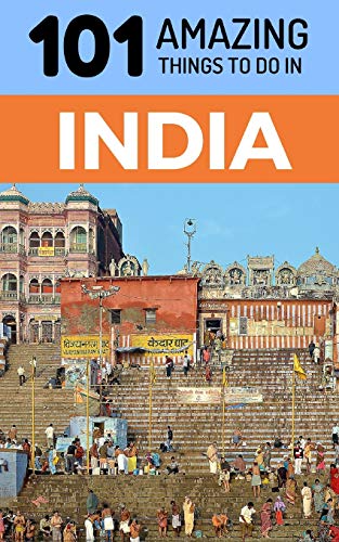 101 Amazing Things To Do In India: India Travel Guide