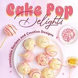  Cake Pop Delights: Irresistible Recipes and Creative Designs: Cake Pop Cookbook