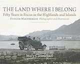 the land where i belong: fifty years in focus in the highlands and islands: duncan macpherson, photographer and pharmacist by mary carmichael (2010-11-01)