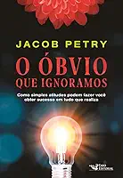 O Óbvio que Ignoramos: Como simples atitudes podem fazer você obter sucesso em tudo que realiza