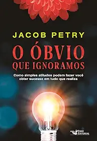 O Óbvio que Ignoramos: Como simples atitudes podem fazer você obter sucesso em tudo que realiza
