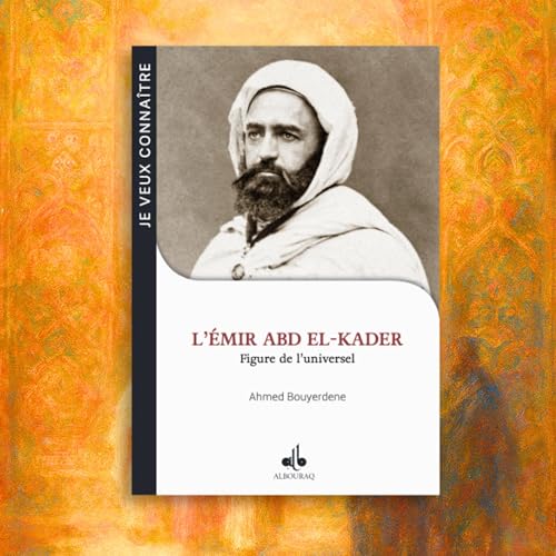L&rsquo;&Eacute;mir Abd el-Kader, figure de l&rsquo;universel