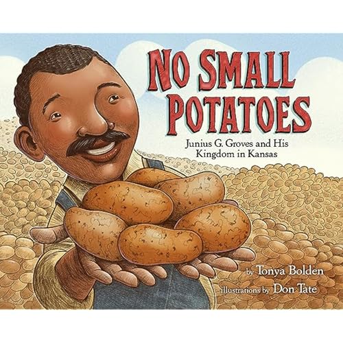 No Small Potatoes: Junius G. Groves and His Kingdom in Kansas by Tonya Bolden and Don Tate (lllustrator)