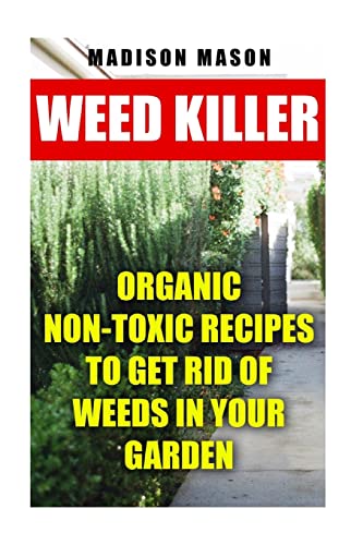 Weed Killer: Organic Non-toxic Recipes to Get Rid of Weeds in Your Garden