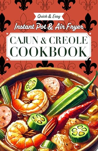 Quick & Easy Instant Pot & Air Fryer Cajun & Creole Cookbook: Effortless Southern Classics with Bold New Orleans and Louisiana Flavors: Recipes for ... Red Beans & Rice, Shrimp Étouffée, and More