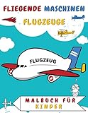  FLIEGENDE MASCHINEN FLUGZEUGE MALBUCH Für Kinder: Alles Was Fliegt Und Schwebt 