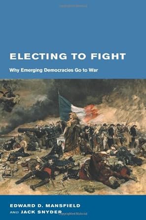 Electing To Fight: Why Emerging Democracies Go To War (BCSIA Studies in International Security)