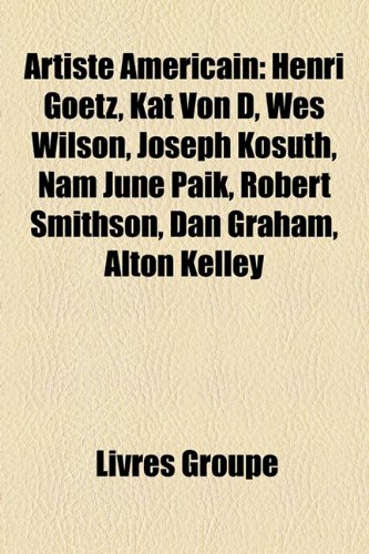 Artiste Americain: Henri Goetz, Kat Von D, Wes Wilson, Joseph Kosuth, Nam June Paik, Robert Smithson, Dan Graham, Alton Kelley