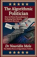 The Algorithmic Politician: How AI-Driven Personalization is Reshaping Voter Identity and Future Elections B0FJ7K3ZHP Book Cover