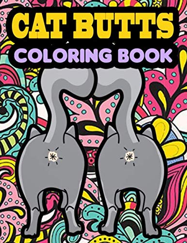 Cat Butt Coloring Book: An Adult Coloring Book of Booty-ful Cat Butts, Funny Bottoms, Rumps, Fluffs, Rear Ends & More!