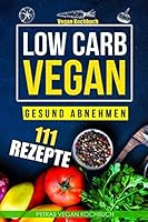 Low Carb Vegan - Gesund Abnehmen - Vegan Koch 111 Vegan Rezepte 1081118342 Book Cover