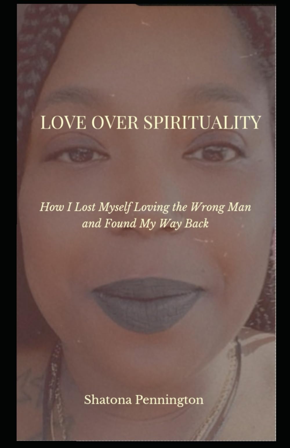 LOVE OVER SPIRITUALITY: How I lost myself loving the wrong man and found my way back