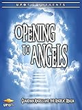 Opening To Angels - Guardian Angels and the Angelic Realm