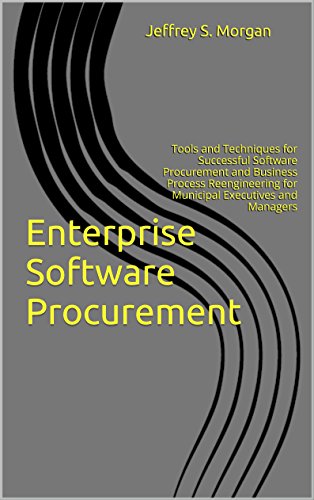 Enterprise Software Procurement: Tools and Techniques for Successful Software Procurement and Business Process Reengineering for Municipal Executives and Managers