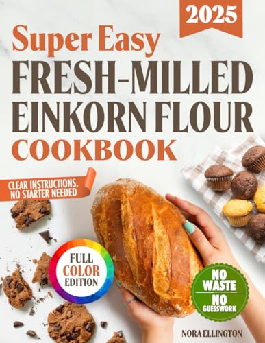 Super Easy Fresh-Milled Einkorn Flour Cookbook: Foolproof, Gut-Friendly Recipes with Clear Instructions and Zero Ingredient Waste for Soft, Digestive-Friendly Breads and Pastries Without the Stress