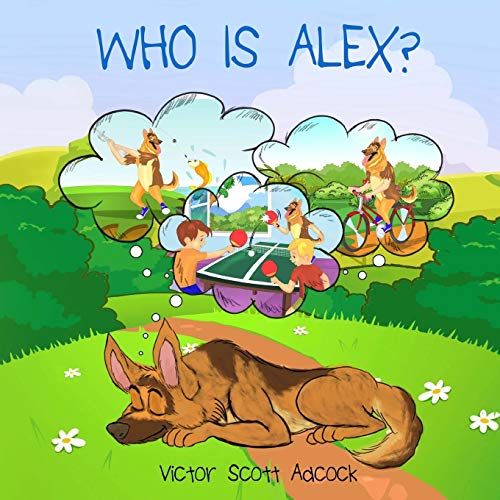 Image of Who Is Alex?: Alex Is A German Shepherd Dog That Dreams He Is A Boy.