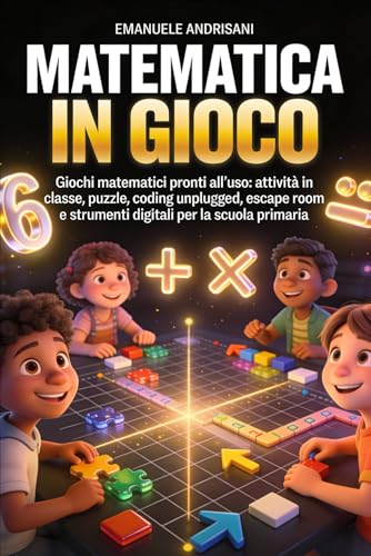  MATEMATICA IN GIOCO: Giochi matematici pronti all’uso: attività in classe, puzzle, coding unplugged, escape room e strumenti digitali per la scuola primaria