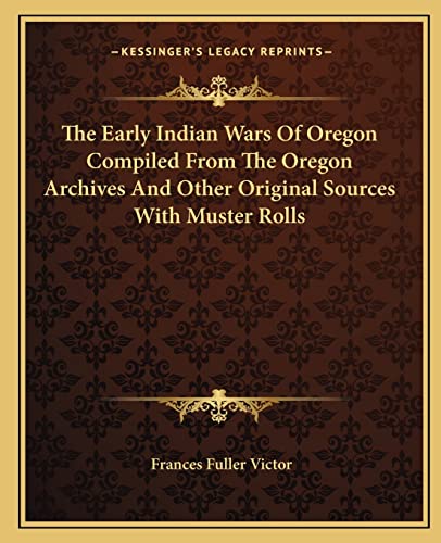 The Early Indian Wars Of Oregon Compiled From The Oregon Archives And Other Original Sources With Muster Rolls